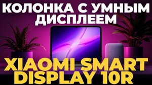 Обзор Xiaomi Smart Display 10R — Умный Дисплей для Вашего Дома!