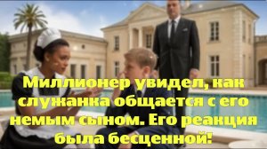 Миллионер увидел, как служанка общается с его немым сыном. Его реакция была бесценной!