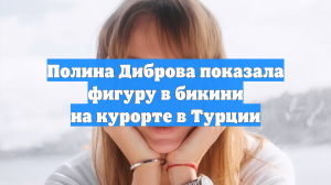 Полина Диброва показала фигуру в бикини на курорте в Турции