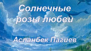 Асланбек Пагиев "Солнечные розы любви"