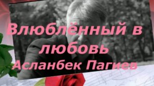 Асланбек Пагиев "Влюбленный в любовь"