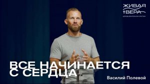 Все начинается с сердца | Василий Полевой | Живая вера