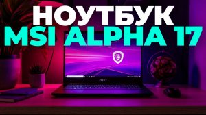 Обзор MSI Alpha 17: Идеальный Ноутбук для Геймеров и Творцов