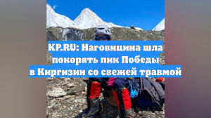 KP.RU: Наговицина шла покорять пик Победы в Киргизии со свежей травмой