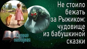 Не стоило бежать за Рыжиком: чудовище из бабушкиной сказки