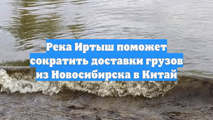 Река Иртыш поможет сократить доставки грузов из Новосибирска в Китай