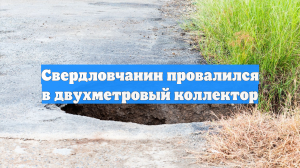 Свердловчанин провалился в двухметровый коллектор