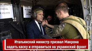 Итальянский министр призвал Макрона надеть каску и отправиться на украинский фронт
