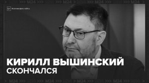 В Москве скончался журналист Кирилл Вышинский - Москва 24