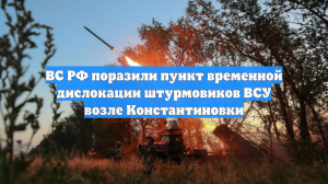 ВС РФ поразили пункт временной дислокации штурмовиков ВСУ возле Константиновки