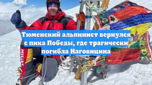 Тюменский альпинист вернулся с пика Победы, где трагически погибла Наговицина