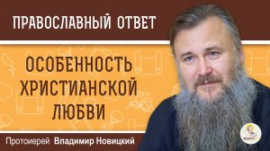 ОСОБЕННОСТЬ ХРИСТИАНСКОЙ ЛЮБВИ. Протоиерей Владимир Новицкий