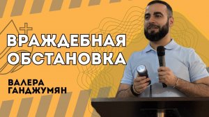 Враждебная обстановка - Валера Ганджумян