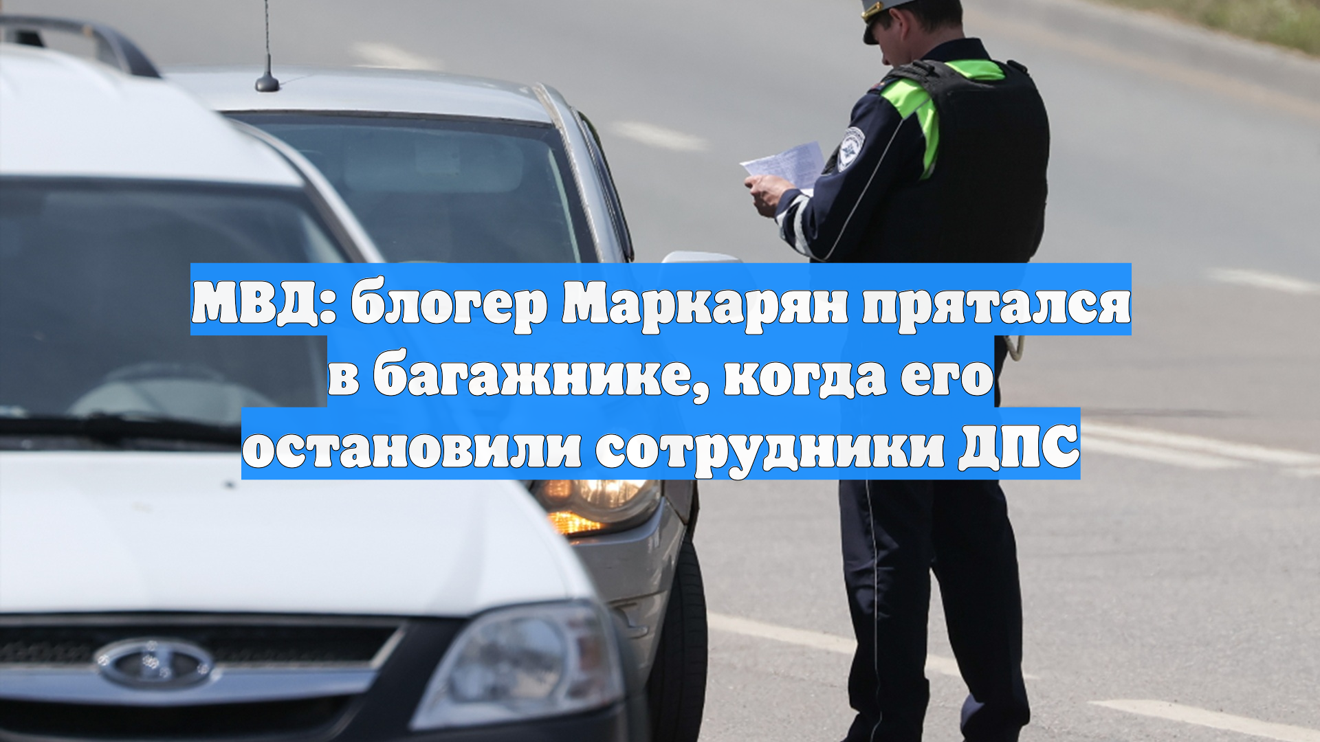 МВД: блогер Маркарян прятался в багажнике, когда его остановили сотрудники ДПС