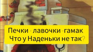 Печки, лавочки, гамак. 
Что - то с Наденькой не так?