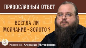 ВСЕГДА ЛИ МОЛЧАНИЕ - ЗОЛОТО ?  Иеромонах Александр (Митрофанов)