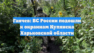 Ганчев: ВС России подошли к окраинам Купянска Харьковской области