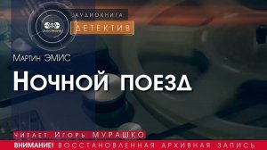 Ночной поезд - Мартин ЭМИС (читает Игорь МУРАШКО) | ДЕТЕКТИВ аудиокниги слушать бесплатно онлайн