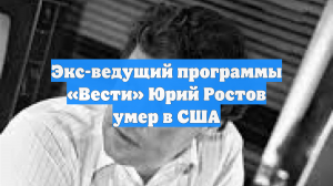 Экс-ведущий программы «Вести» Юрий Ростов умер в США