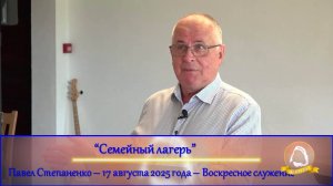 2025.08.17 "Семейный лагерь" Павел Степаненко | Воскресное служение