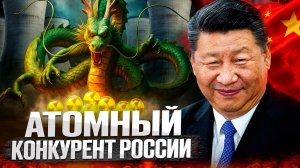 Атомный КОНКУРЕНТ России. Почему Китай строит больше АЭС чем РОСАТОМ?