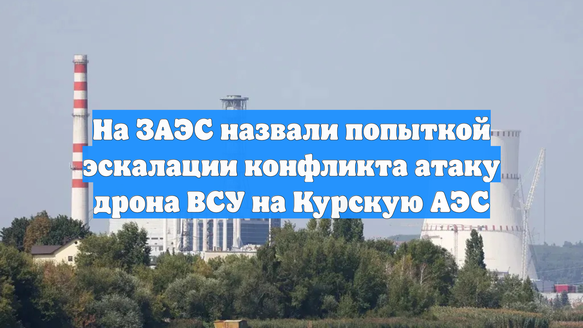 На ЗАЭС назвали попыткой эскалации конфликта атаку дрона ВСУ на Курскую АЭС