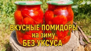 ПОМИДОРЫ БЕЗ УКСУСА на зиму! Помидоры НАСТОЛЬКО ВКУСНЫЕ, что выпивается даже весь МАРИНАД!