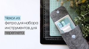 Чехол из фетра для набора инструментов для переплета / Скрапбукинг