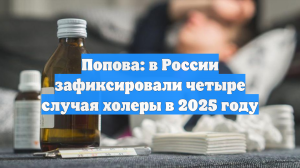 Попова: в России зафиксировали четыре случая холеры в 2025 году