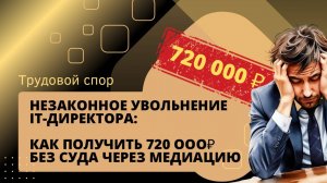 Незаконное увольнение IT-директора: как получить 720 000₽ без суда через медиацию | Трудовой спор