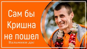 Сам бы Кришна не пошел