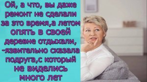 Ой, а что,вы даже ремонт не сделали, а летом опять в деревне отдыхали, язвительно сказала подруга