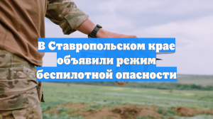 В Ставропольском крае объявили режим беспилотной опасности