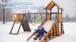 Всесезонные детские площадки для дачи и улицы с зимней горкой - часть 2