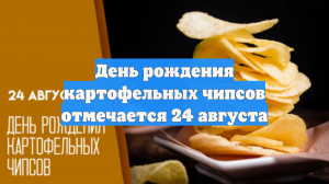 День рождения картофельных чипсов отмечается 24 августа