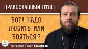 Бога надо любить или бояться ?  Протоиерей Павел Кондраков