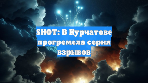 SHOT: В Курчатове прогремела серия взрывов