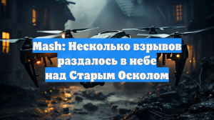 Mash: Несколько взрывов раздалось в небе над Старым Осколом