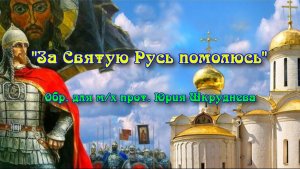 «За Святую Русь помолюсь» (обр. для м/х прот. Юрий Шкруднев)