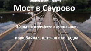 2025-08-24 с малышом на полуфэте // пруд Байкал // мост в Саурово