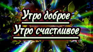 Утро доброе, утро счастливое. Песня с добрым утром