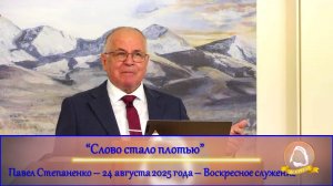 2025.08.24 "Слово стало плотью" Павел Степаненко | Воскресное служение