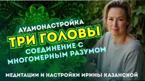 ТРИ ГОЛОВЫ - соединение с многомерным разумом - аудионастройка от Ирина Казанской