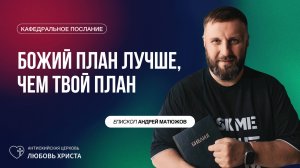 БОЖИЙ ПЛАН ЛУЧШЕ, ЧЕМ ТВОЙ ПЛАН 24.08.2025 | ЕПИСКОП АНДРЕЙ МАТЮЖОВ
