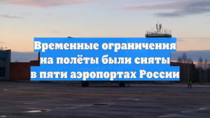 Временные ограничения на полёты были сняты в пяти аэропортах России