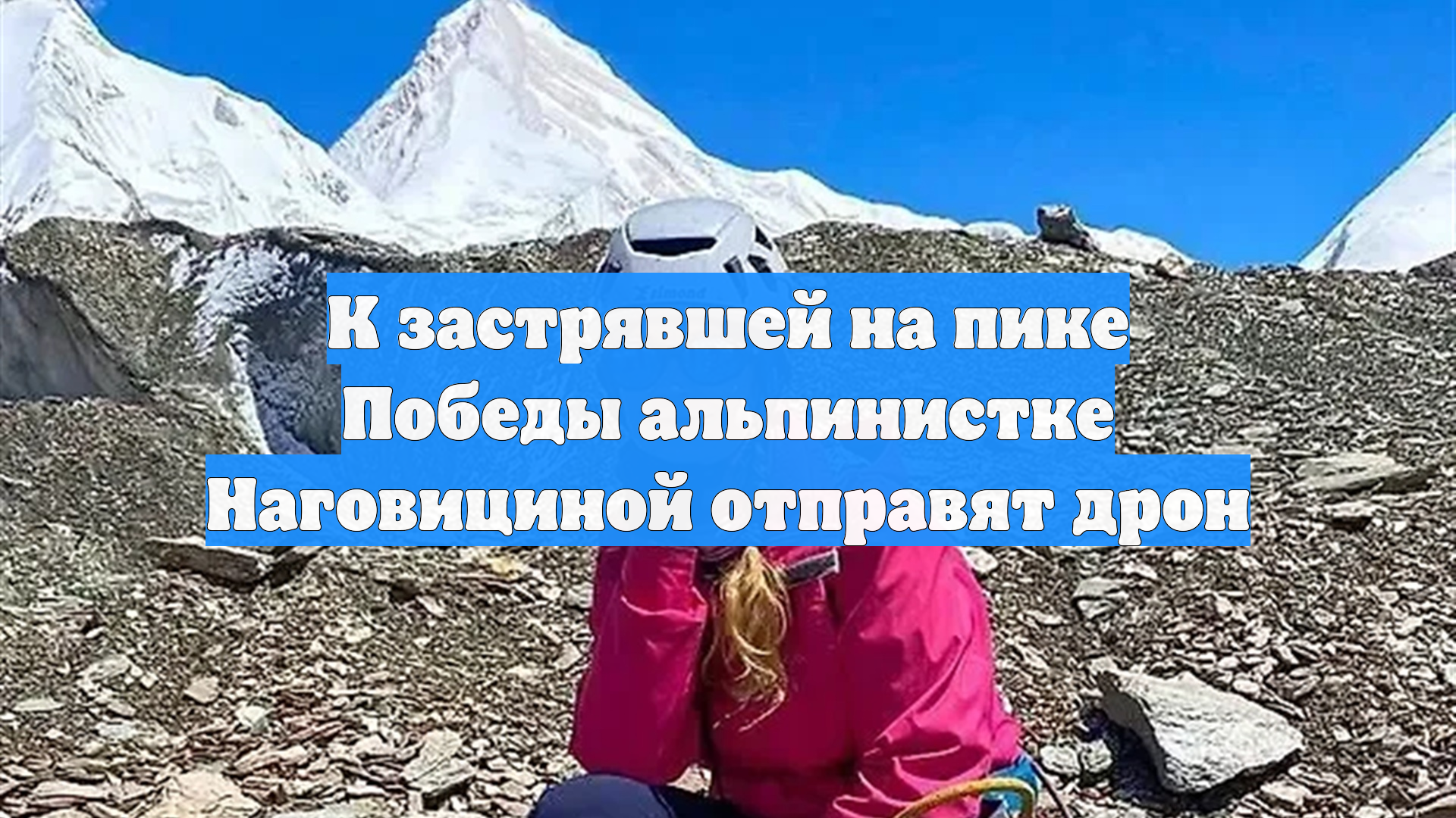 К застрявшей на пике Победы альпинистке Наговициной отправят дрон