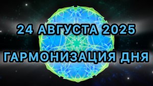 Гармонизация дня 24 августа 2025. Трансформационная Медитация.