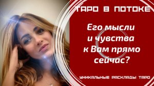 Его мысли и чувства к Вам прямо сейчас?