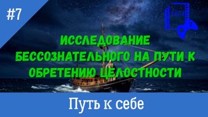Путь к себе. #7. Исследование бессознательного на пути к обретению целостности