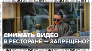 Снимать видео в ресторане — запрещено? — Москва 24|Контент